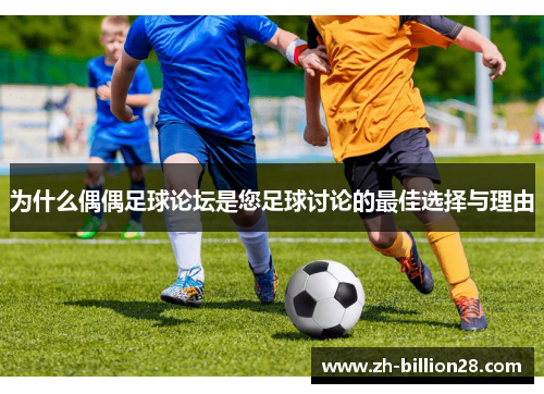 为什么偶偶足球论坛是您足球讨论的最佳选择与理由