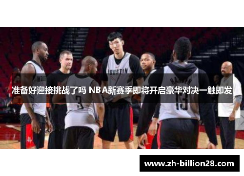 准备好迎接挑战了吗 NBA新赛季即将开启豪华对决一触即发