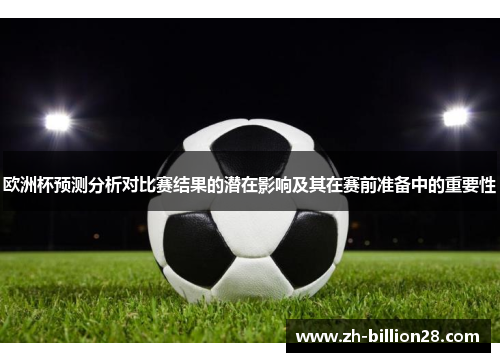 欧洲杯预测分析对比赛结果的潜在影响及其在赛前准备中的重要性