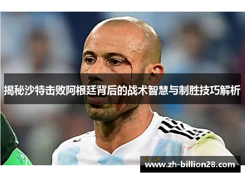 揭秘沙特击败阿根廷背后的战术智慧与制胜技巧解析