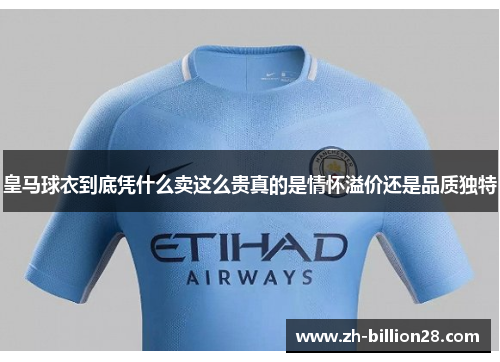 皇马球衣到底凭什么卖这么贵真的是情怀溢价还是品质独特